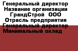 Генеральный директор › Название организации ­ ГрандСтрой, ООО › Отрасль предприятия ­ Генеральный директор › Минимальный оклад ­ 100 000 - Все города Работа » Вакансии   . Адыгея респ.,Адыгейск г.